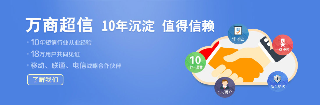 萬商超信  10年沉淀  值得信賴  （1.10年短信行業(yè)從業(yè)經(jīng)驗  2.18萬用戶共同見證  3.移動、聯(lián)通、電信戰(zhàn)略合作伙伴）